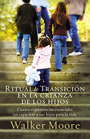 Ritual de transición en la crianza de los hijos (Cuatro experiencias esenciales en capacitar a sus hijos para la vida) (Spanish Edition) by Walker Moore, 9781602550629