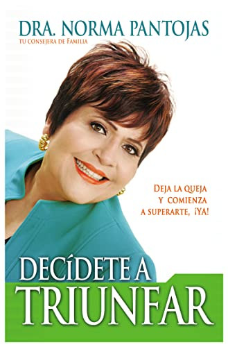 Decídete a triunfar (Deja la queja y comienza a superarte ¡ya!) (Spanish Edition) by Norma Pantojas, 9781602556423