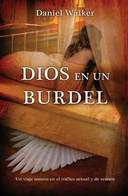 Dios en un burdel (Un viaje secreto en el tráfico sexual y de rescate) by Daniel Walker, 9781602557765