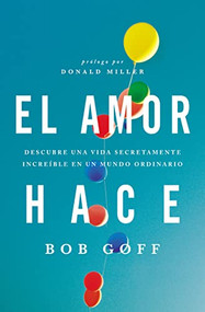 El amor hace (Descubre una vida secretamente increíble en un mundo ordinario) (Spanish Edition) by Bob Goff, 9781602558328