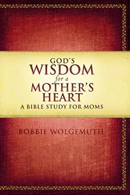 God's Wisdom for a Mother's Heart (A Bible Study for Moms) by Bobbie Wolgemuth, 9781418543044