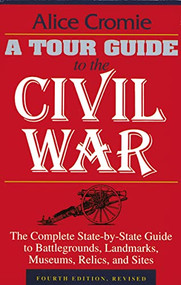 A Tour Guide to the Civil War, Fourth Edition (The Complete State-by-State Guide to Battlegrounds, Landmarks, Museums, Relics, and Sites) by Alice Cromie, 9781558532007