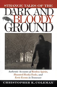 Strange Tales of the Dark and Bloody Ground (Authentic Accounts of Restless Spirits, Haunted Honky Tonks, and Eerie Events in Tennessee) by Christopher Coleman, 9781558536616
