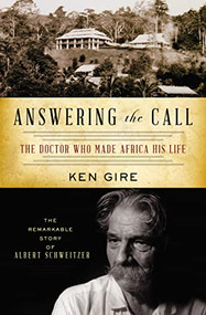Answering the Call (The Doctor Who Made Africa His Life: The Remarkable Story of Albert Schweitzer) by Ken Gire, 9781595550798