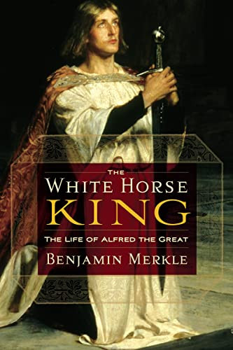 The White Horse King (The Life of Alfred the Great) by Benjamin R. Merkle, 9781595552525