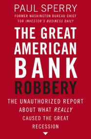 The Great American Bank Robbery (The Unauthorized Report About What Really Caused the Great Recession) by Paul Sperry, 9781595552709