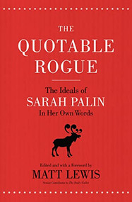 The Quotable Rogue (The Ideals of Sarah Palin in Her Own Words) by Matt Lewis, Thomas Nelson, 9781595553560