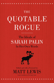 The Quotable Rogue (The Ideals of Sarah Palin in Her Own Words) by Matt Lewis, Thomas Nelson, 9781595553560