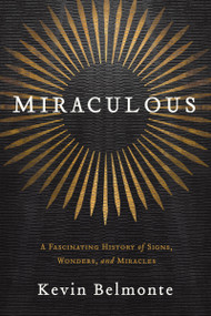Miraculous (A Fascinating History of Signs, Wonders, and Miracles) by Kevin Belmonte, 9781595554956