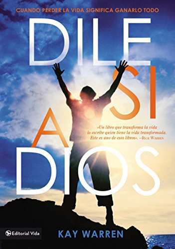 Dile si a Dios (Cuando perder la vida significa ganarlo todo) (Spanish Edition) by Kay Warren, 9780829761634