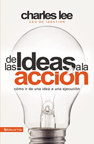 De las ideas a la acción (Cómo ir de una idea a su ejecución) (Spanish Edition) by Charles T. Lee, 9780829765472