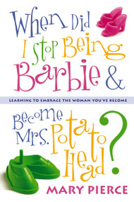 When Did I Stop Being Barbie and Become Mrs. Potato Head? (Learning to Embrace the Woman You've Become) by Mary Pierce, 9780310248569