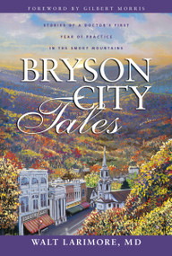 Bryson City Tales (Stories of a Doctor's First Year of Practice in the Smoky Mountains) by Walt Larimore, MD, Gilbert Morris, 9780310256700