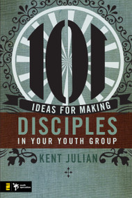 101 Ideas for Making Disciples in Your Youth Group by C. Kent Julian, 9780310274957