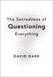 The Sacredness of Questioning Everything (Is Your God Big Enough to Be Questioned?) by David Dark, 9780310286189
