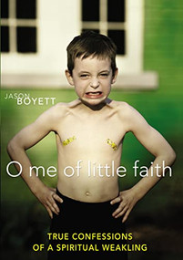 O Me of Little Faith (True Confessions of a Spiritual Weakling) by Jason Boyett, 9780310289494