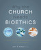 Why the Church Needs Bioethics (A Guide to Wise Engagement with Life's Challenges) by John F. Kilner, Zondervan, 9780310328520