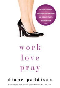 Work, Love, Pray (Practical Wisdom for Professional Christian Women and Those Who Want to Understand Them) by Diane Paddison, Charity N. Wallace, Senior Advisor to Mrs. Laura Bush, 9780310331377