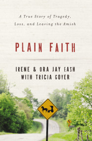 Plain Faith (A True Story of Tragedy, Loss and Leaving the Amish) by Irene Eash, Ora Jay Eash, Tricia Goyer, 9780310336839