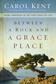 Between a Rock and a Grace Place (Divine Surprises in the Tight Spots of Life) by Carol Kent, 9780310337577