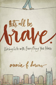 Let's All Be Brave (Living Life with Everything You Have) by Annie F. Downs, 9780310337959
