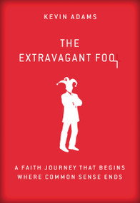 The Extravagant Fool (A Faith Journey That Begins Where Common Sense Ends) by Kevin Adams, 9780310337966