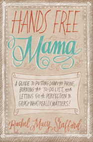 Hands Free Mama (A Guide to Putting Down the Phone, Burning the To-Do List, and Letting Go of Perfection to Grasp What Really Matters!) by Rachel Macy Stafford, 9780310338130