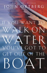 If You Want to Walk on Water, You've Got to Get Out of the Boat (10 Lessons to Trusting God) by John Ortberg, 9780310340461