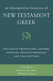 An Interpretive Lexicon of New Testament Greek (Analysis of Prepositions, Adverbs, Particles, Relative Pronouns, and Conjunctions) by Gregory K. Beale, Daniel Joseph Brendsel, William A. Ross, 9780310494119