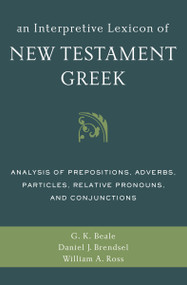 An Interpretive Lexicon of New Testament Greek (Analysis of Prepositions, Adverbs, Particles, Relative Pronouns, and Conjunctions) by Gregory K. Beale, Daniel Joseph Brendsel, William A. Ross, 9780310494119