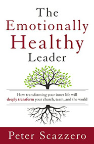 The Emotionally Healthy Leader (How Transforming Your Inner Life Will Deeply Transform Your Church, Team, and the World) by Peter Scazzero, 9780310494577