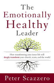 The Emotionally Healthy Leader (How Transforming Your Inner Life Will Deeply Transform Your Church, Team, and the World) by Peter Scazzero, 9780310494577