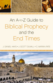 An A-to-Z  Guide to Biblical Prophecy and the End Times by J. Daniel Hays, J. Scott Duvall, C. Marvin Pate, 9780310496007