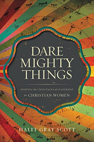 Dare Mighty Things (Mapping the Challenges of Leadership for Christian Women) by Halee Gray Scott, 9780310514442