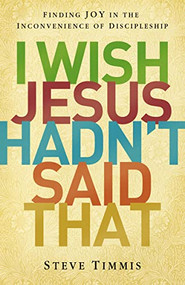 I Wish Jesus Hadn't Said That (Finding Joy in the Inconvenience of Discipleship) by Steve Timmis, Daniel L. Akin, 9780310516521