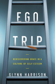 Ego Trip (Rediscovering Grace in a Culture of Self-Esteem) by Glynn Harrison, 9780310516545