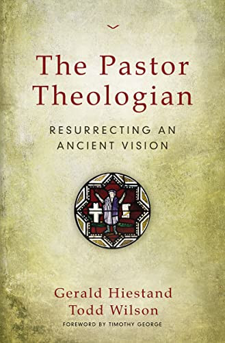 The Pastor Theologian (Resurrecting an Ancient Vision) by Gerald Hiestand, Todd A. Wilson, 9780310516828