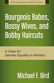 Bourgeois Babes, Bossy Wives, and Bobby Haircuts (A Case for Gender Equality in Ministry) by Michael F. Bird, 9780310519263