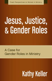 Jesus, Justice, and Gender Roles (A Case for Gender Roles in Ministry) by Kathy Keller, 9780310519287