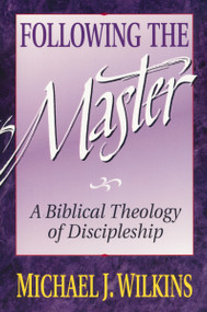 Following the Master (A Biblical Theology of Discipleship) by Michael J. Wilkins, 9780310521518