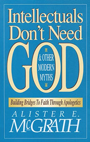 Intellectuals Don't Need God and Other Modern Myths (Building Bridges to Faith Through Apologetics) by Alister E. McGrath, 9780310590910