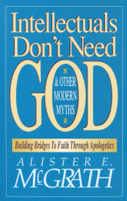 Intellectuals Don't Need God and Other Modern Myths (Building Bridges to Faith Through Apologetics) by Alister E. McGrath, 9780310590910