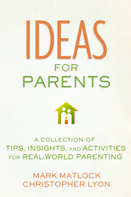 Ideas for Parents (A Collection of Tips, Insights, and Activities for Real-World Parenting) by Mark Matlock, Christopher Lyon, 9780310677673