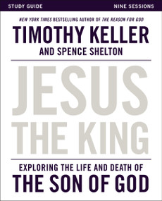 Jesus the King Study Guide (Exploring the Life and Death of the Son of God) by Timothy Keller, Spence Shelton, 9780310814443