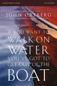 If You Want to Walk on Water, You've Got to Get Out of the Boat Bible Study Participant's Guide (A 6-Session Journey on Learning to Trust God) by John Ortberg, Stephen and Amanda Sorenson, 9780310823353