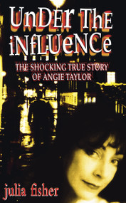 Under the Influence (The Shocking True Story of Angie Taylor) by Julia Fisher, 9780551031838