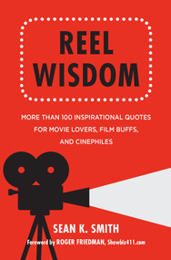Reel Wisdom (More than 100 Inspirational Quotes for Movie Lovers, Film Buffs and Cinephiles) by Sean K. Smith, Roger Friedman, 9781578266005