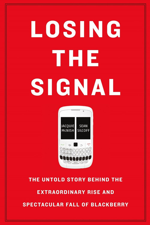 Losing the Signal (The Untold Story Behind the Extraordinary Rise and Spectacular Fall of BlackBerry) by Jacquie McNish, Sean Silcoff, 9781250096067