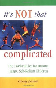 It's Not That Complicated (The Twelve Rules for Raising Happy, Self-Reliant Children) by Doug Peine, 9780757300042