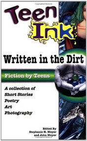 Teen Ink: Written in the Dirt (A Collection of Short Stories, Poetry, Art and Photography) by Stephanie H. Meyer, John Meyer, 9780757300509